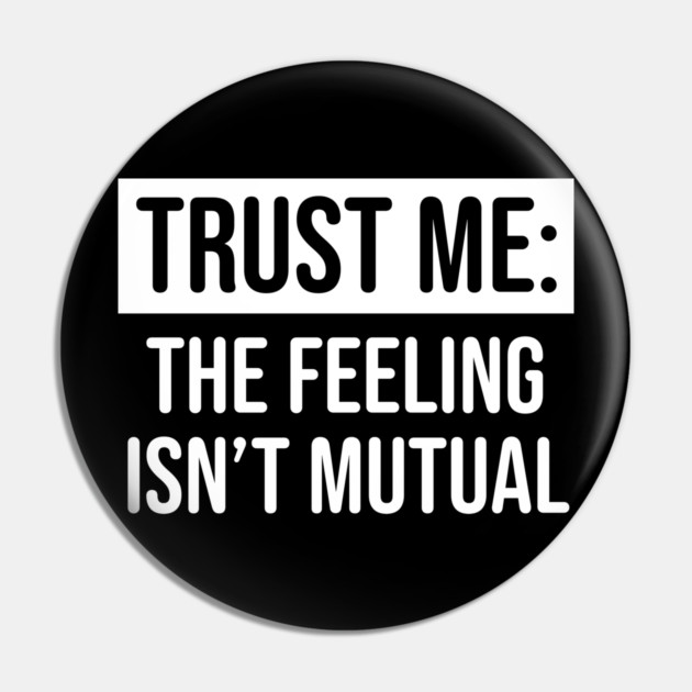 Trust me the feeling isn't mutual Pin by UrbanLifeApparel