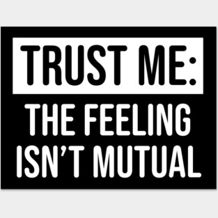 Trust me the feeling isn't mutual Posters and Art