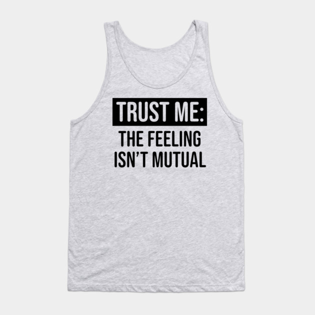 Trust me the feeling isn't mutual Tank Top by UrbanLifeApparel