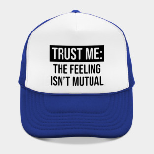 Trust me the feeling isn't mutual Hat