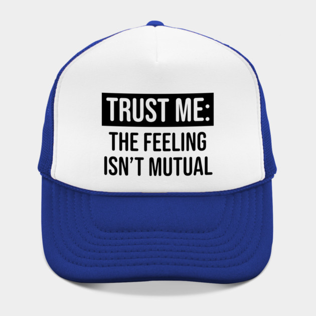 Trust me the feeling isn't mutual by UrbanLifeApparel