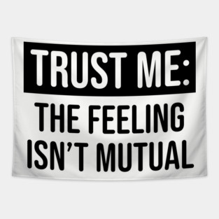 Trust me the feeling isn't mutual Tapestry