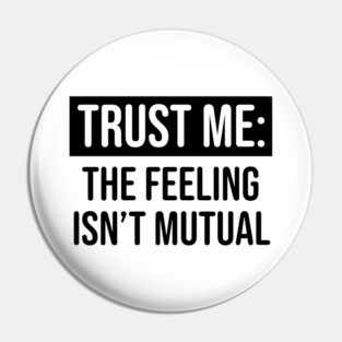 Trust me the feeling isn't mutual Pin
