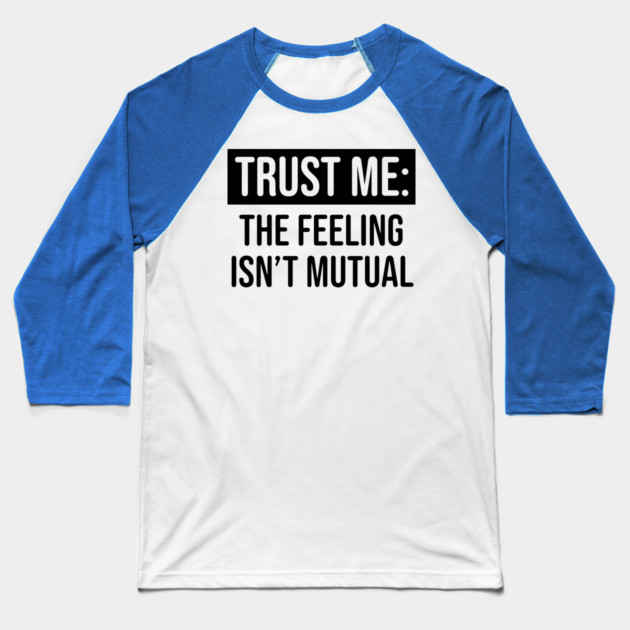 Trust me the feeling isn't mutual Baseball T-Shirt by UrbanLifeApparel