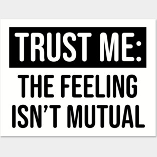Trust me the feeling isn't mutual Posters and Art