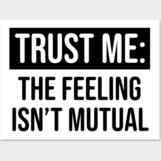 Trust me the feeling isn't mutual Wall Art by UrbanLifeApparel