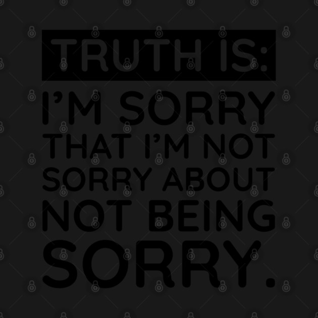 Sorry I'm Not Sorry... by UrbanLifeApparel