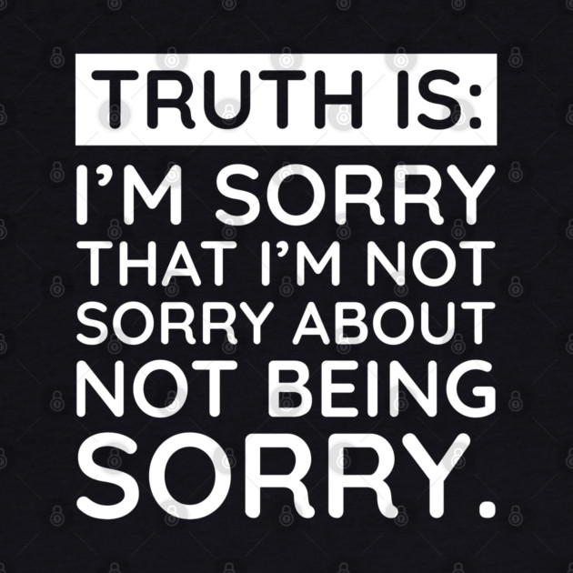 Sorry I'm Not Sorry... by UrbanLifeApparel