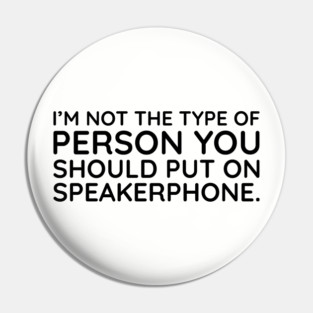 I'm not the person to put on speakerphone Pin