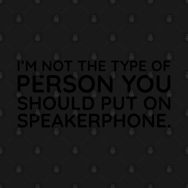 I'm not the person to put on speakerphone by UrbanLifeApparel
