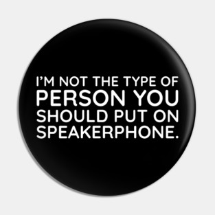 I'm not the person to put on speakerphone Pin