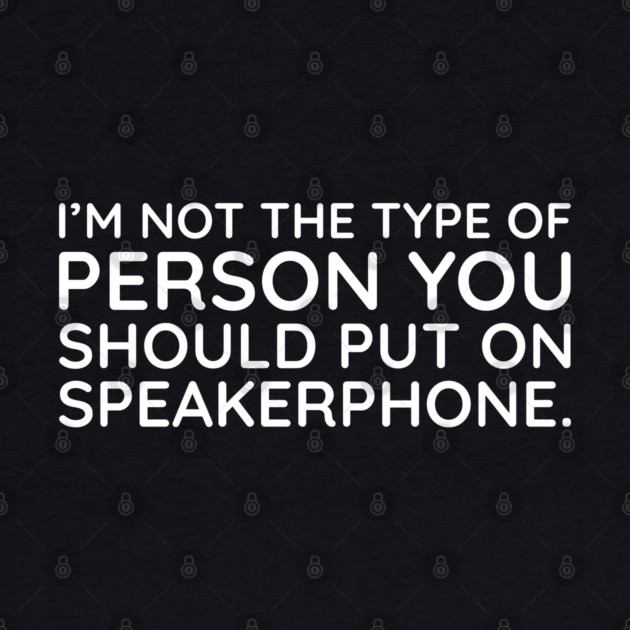 I'm not the person to put on speakerphone by UrbanLifeApparel