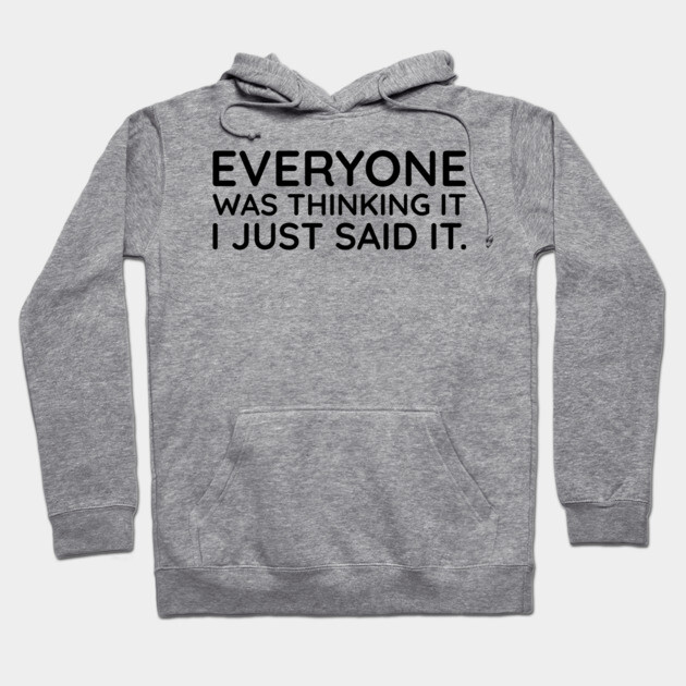 Everyone was thinking it I just said it Hoodie by UrbanLifeApparel