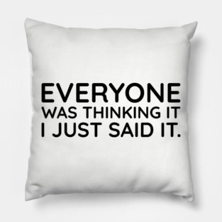Everyone was thinking it I just said it Pillow