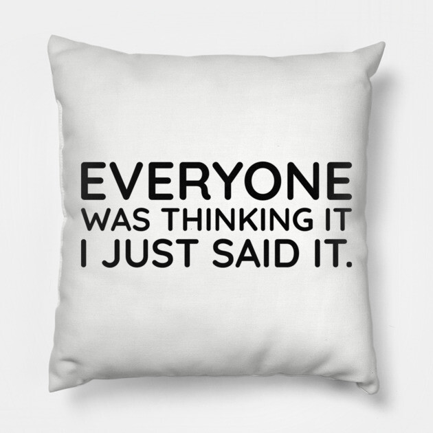 Everyone was thinking it I just said it Pillow by UrbanLifeApparel