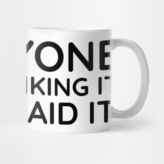 Everyone was thinking it I just said it by UrbanLifeApparel