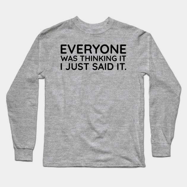 Everyone was thinking it I just said it Long Sleeve T-Shirt by UrbanLifeApparel