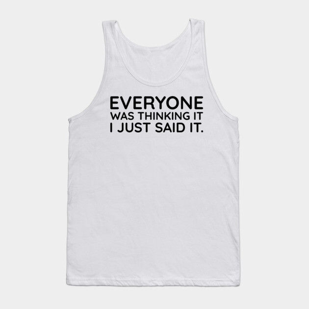 Everyone was thinking it I just said it Tank Top by UrbanLifeApparel