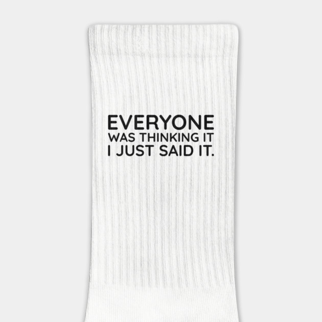 Everyone was thinking it I just said it by UrbanLifeApparel