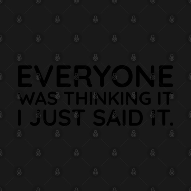 Everyone was thinking it I just said it by UrbanLifeApparel