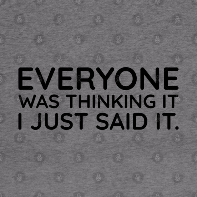 Everyone was thinking it I just said it by UrbanLifeApparel