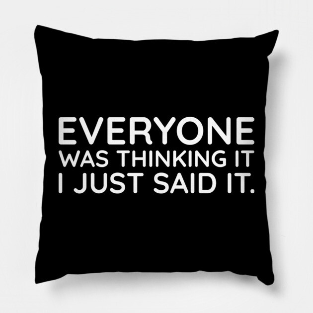 Everyone was thinking it I just said it Pillow by UrbanLifeApparel