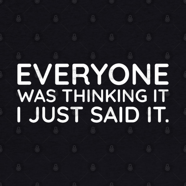 Everyone was thinking it I just said it by UrbanLifeApparel