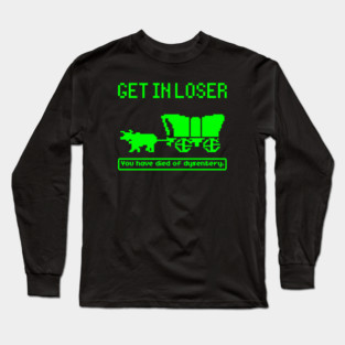 Oregon Trail, Get In Loser Long Sleeve T-Shirt