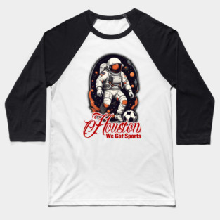 Houston we got sports - Soccer Baseball T-Shirt