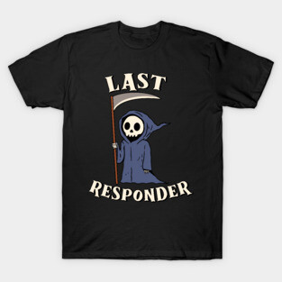 Last Responder - Grim Reaper Funny Dark Meme Mortician T-Shirt