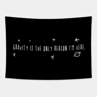 Gravity is the only Reason I'm here. Tapestry