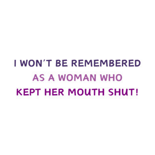 I WON'T BE REMEMBERED AS A WOMAN WHO KEPT HER MOUTH SHUT! T-Shirt