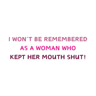 I WON'T BE REMEMBERED AS A WOMAN WHO KEPT HER MOUTH SHUT! T-Shirt