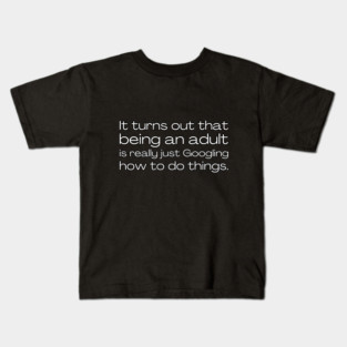 It turns out that being and adult is really just Googling how to do things. Kids T-Shirt