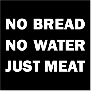No Bread. No Water. Just Meat! Posters and Art