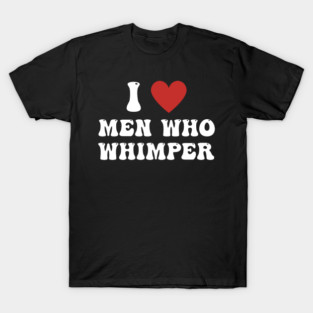 I Love Men Who Whimper Funny Saying For Her Couple Heart T-Shirt