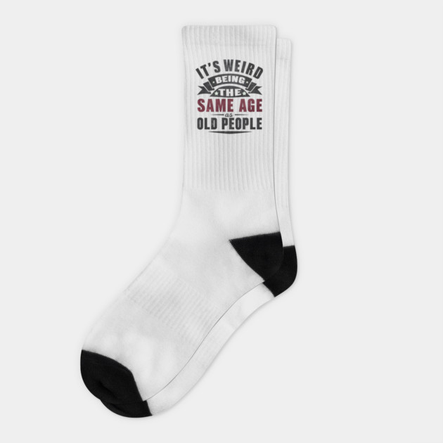 It’s Weird Being the Same Age as Old People Quote Graphic Socks by MakerMind8.2