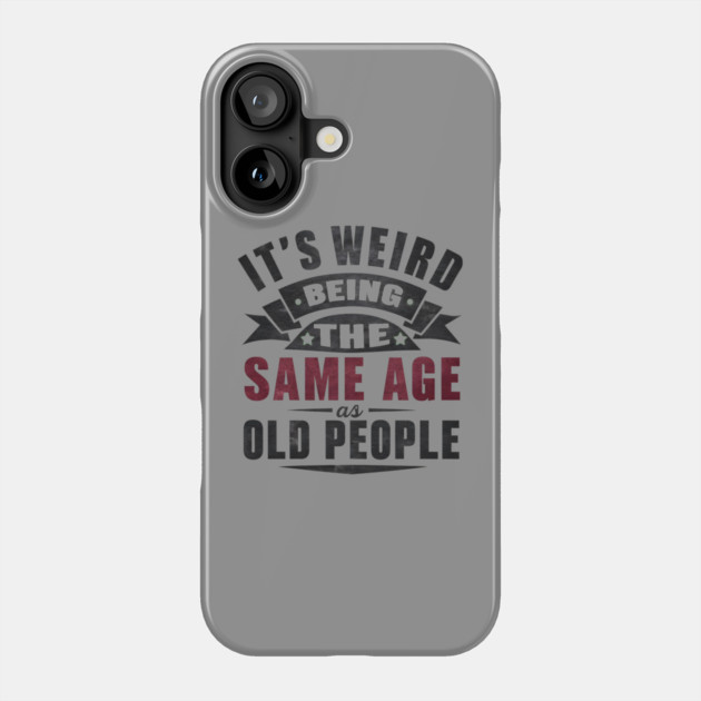 It’s Weird Being the Same Age as Old People Quote Graphic Phone Case by MakerMind8.2