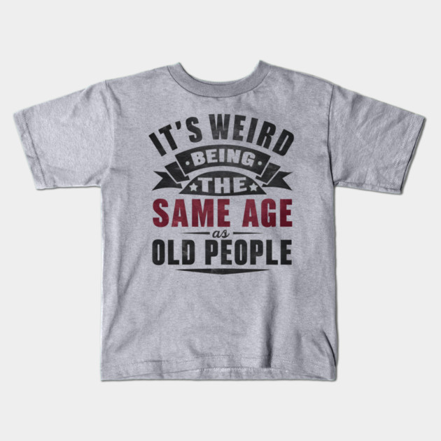 It’s Weird Being the Same Age as Old People Quote Graphic Kids T-Shirt by MakerMind8.2