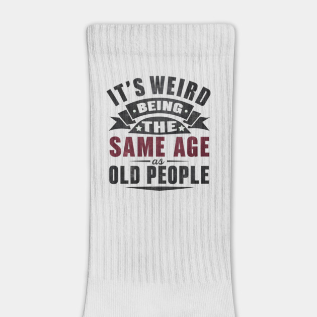 It’s Weird Being the Same Age as Old People Quote Graphic by MakerMind8.2