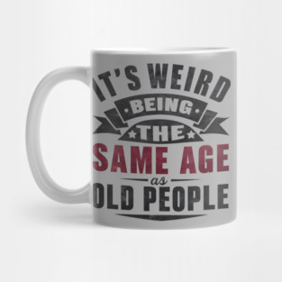 It’s Weird Being the Same Age as Old People Quote Graphic Mug