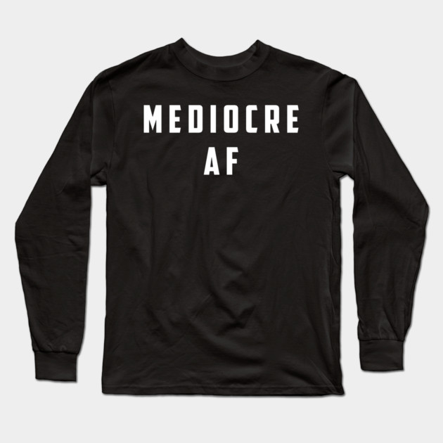Mediocre AF Long Sleeve T-Shirt by Litehouse Tees