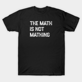 The Math Is Not Mathing T-Shirt