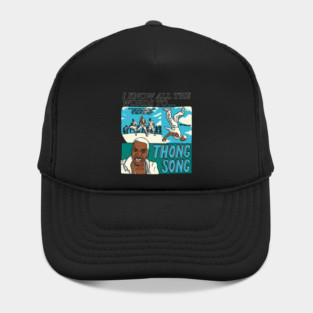 I know all the words to Thong Song (dark shirts) Hat