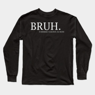 Bruh - formerly known as Mom Long Sleeve T-Shirt