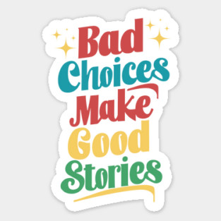 Bad Choices Make Good Stories Sticker