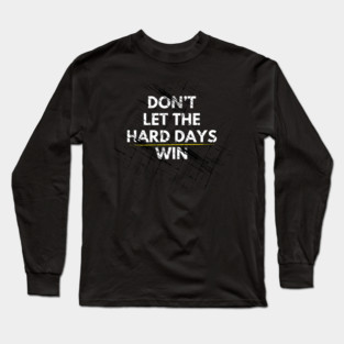Don't Let Hard Days Win Long Sleeve T-Shirt