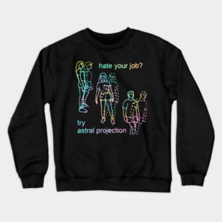 Hate Your Job Try Astral Projection Crewneck Sweatshirt