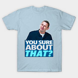 YOU SURE ABOUT THAT? T-Shirt