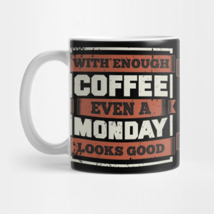 With Enough Coffe Even Monday Looks Good Mug
